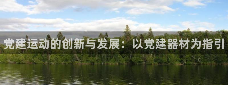 意昂体育5(KGAME)注册:党建运动的创新与发展:以党建器